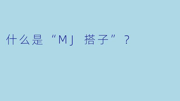 什么是“MJ搭子”？  