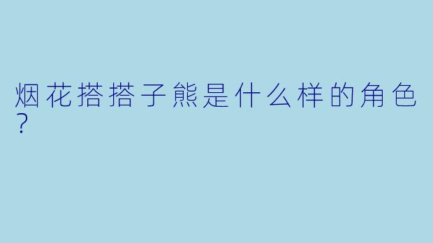 烟花搭搭子熊是什么样的角色?