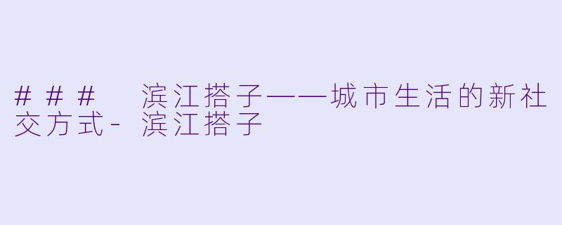 ### 滨江搭子——城市生活的新社交方式