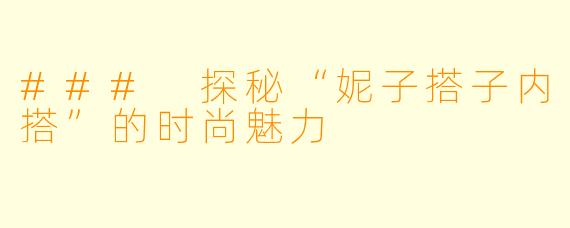 ### 探秘“妮子搭子内搭”的时尚魅力