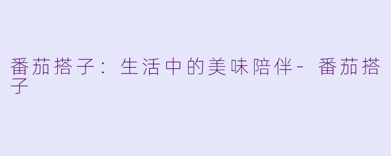 番茄搭子：生活中的美味陪伴
