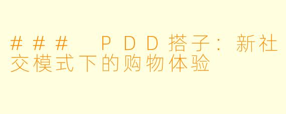 ### PDD搭子:新社交模式下的购物体验