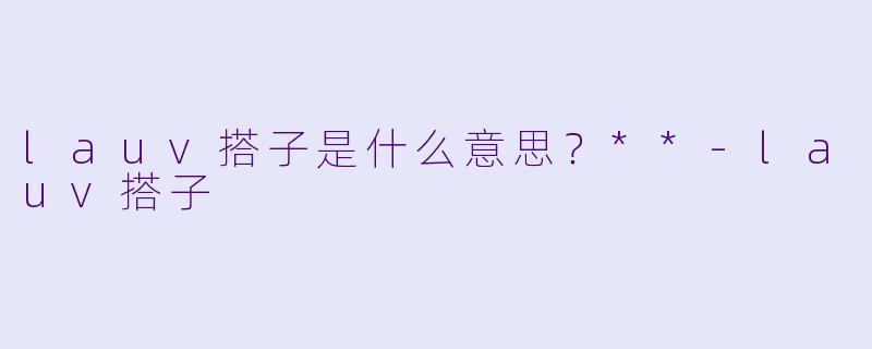 lauv搭子是什么意思?**