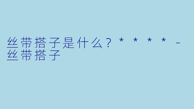 丝带搭子是什么?****
