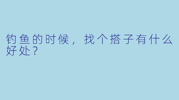 钓鱼的时候，找个搭子有什么好处？