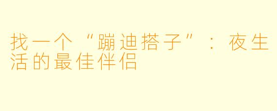 找一个“蹦迪搭子”：夜生活的最佳伴侣