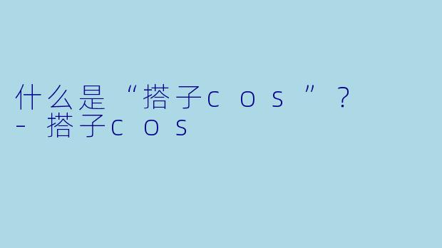 什么是“搭子cos”？  
