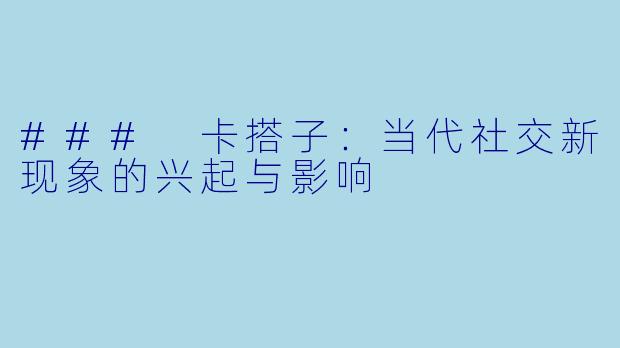 ### 卡搭子:当代社交新现象的兴起与影响