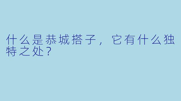 什么是恭城搭子,它有什么独特之处?