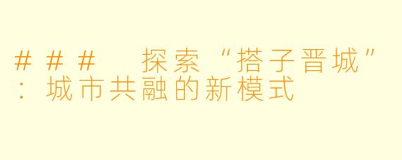 ### 探索“搭子晋城”：城市共融的新模式