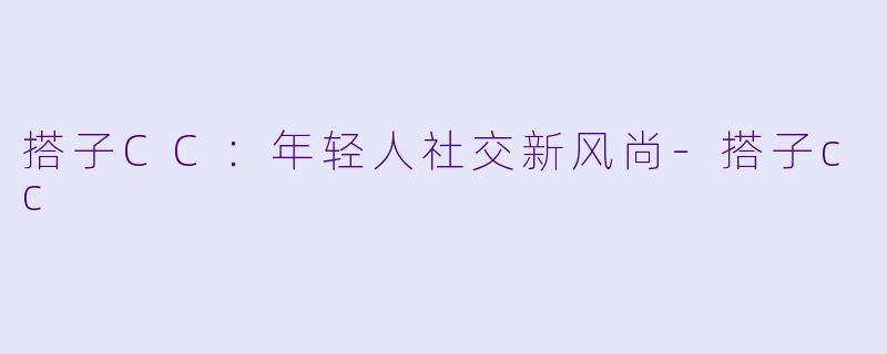 搭子CC：年轻人社交新风尚-搭子cc