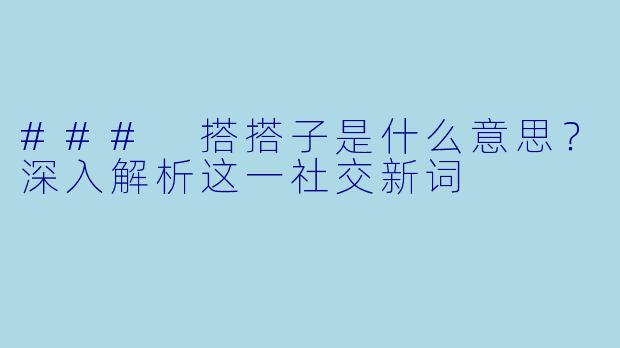 ### 搭搭子是什么意思？深入解析这一社交新词