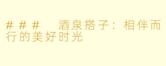 ### 酒泉搭子：相伴而行的美好时光