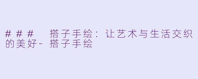 ### 搭子手绘:让艺术与生活交织的美好