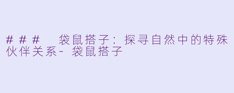 ### 袋鼠搭子：探寻自然中的特殊伙伴关系-袋鼠搭子