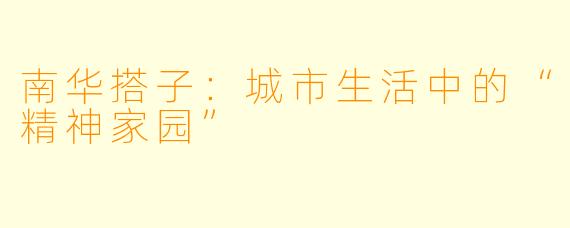 南华搭子：城市生活中的“精神家园”