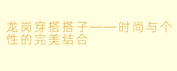 龙岗穿搭搭子——时尚与个性的完美结合