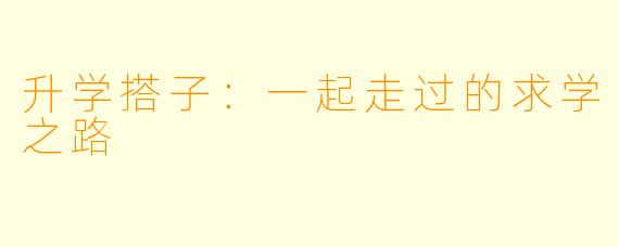 升学搭子：一起走过的求学之路