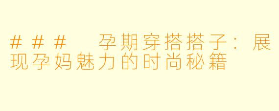 ### 孕期穿搭搭子：展现孕妈魅力的时尚秘籍