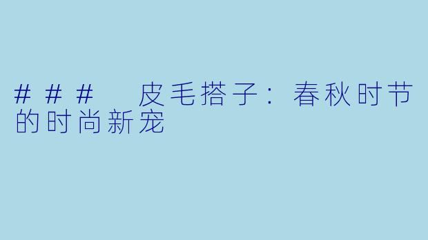 ### 皮毛搭子:春秋时节的时尚新宠