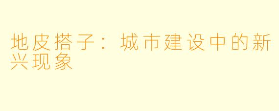 地皮搭子：城市建设中的新兴现象