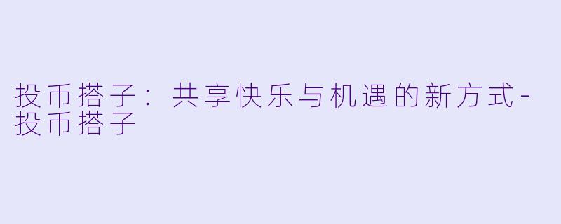 投币搭子:共享快乐与机遇的新方式