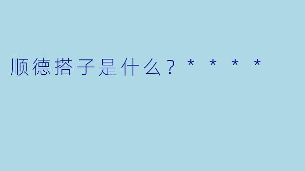 顺德搭子是什么？****