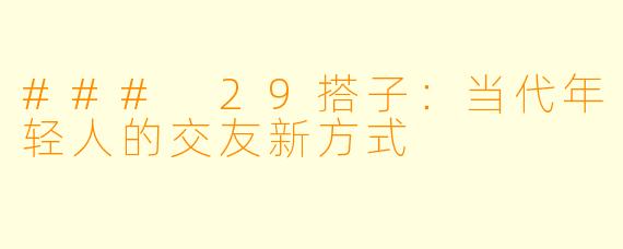 ### 29搭子：当代年轻人的交友新方式