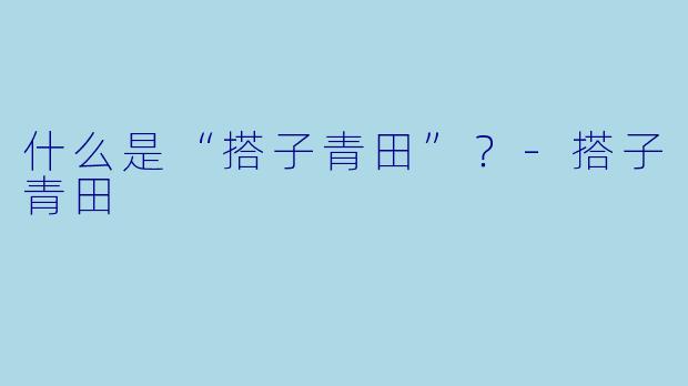 什么是“搭子青田”？-搭子青田