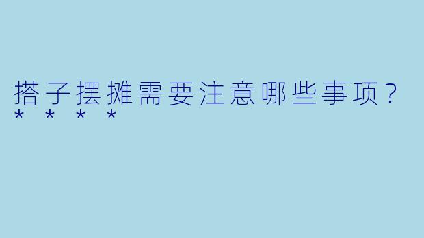 搭子摆摊需要注意哪些事项?****