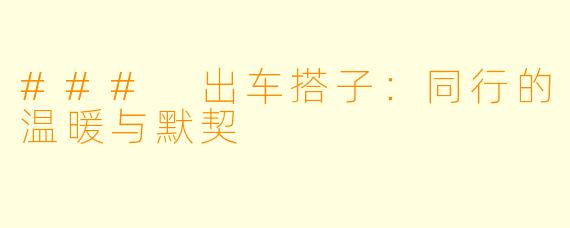 ### 出车搭子:同行的温暖与默契