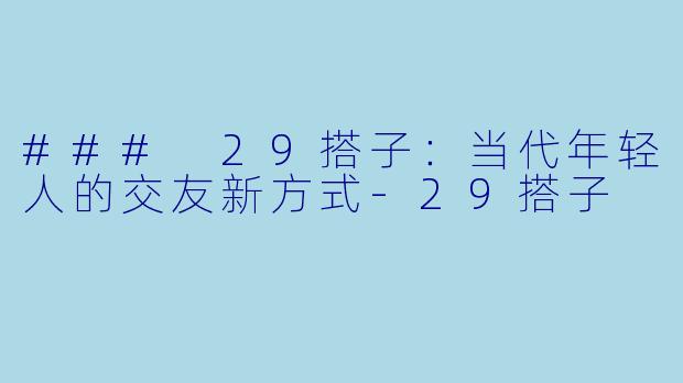 ### 29搭子:当代年轻人的交友新方式