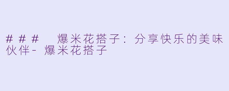### 爆米花搭子：分享快乐的美味伙伴-爆米花搭子
