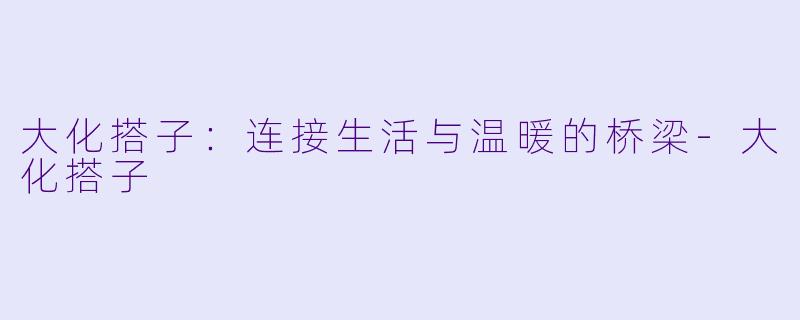 大化搭子:连接生活与温暖的桥梁