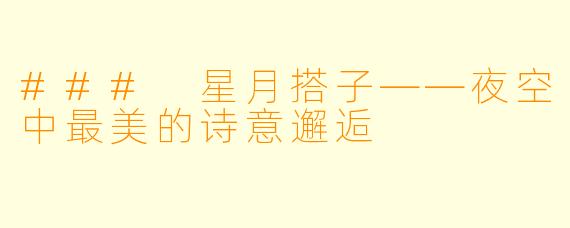 ### 星月搭子——夜空中最美的诗意邂逅