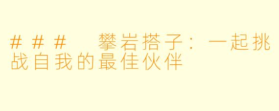 ### 攀岩搭子：一起挑战自我的最佳伙伴
