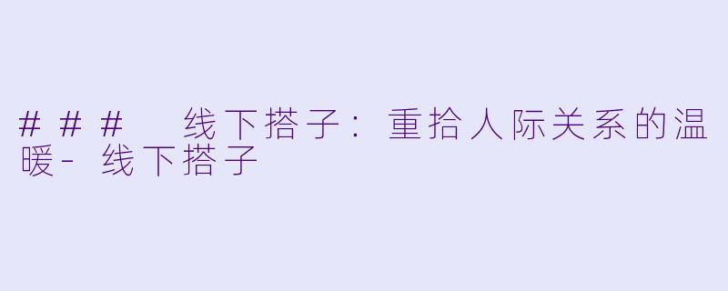### 线下搭子:重拾人际关系的温暖