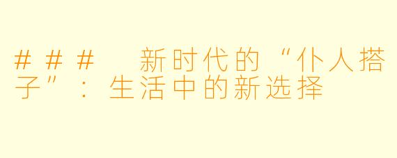 ### 新时代的“仆人搭子”：生活中的新选择