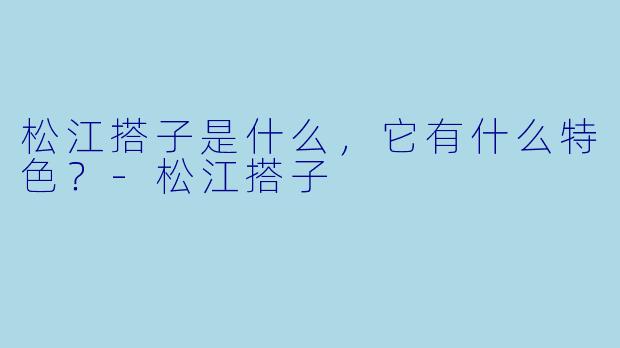 松江搭子是什么,它有什么特色?