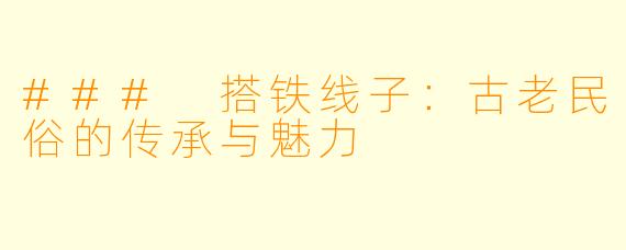 ### 搭铁线子：古老民俗的传承与魅力