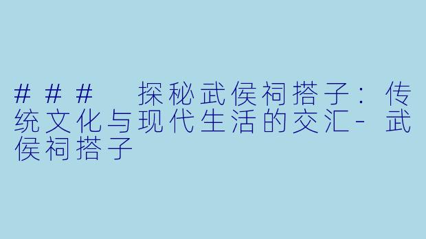 ### 探秘武侯祠搭子：传统文化与现代生活的交汇-武侯祠搭子