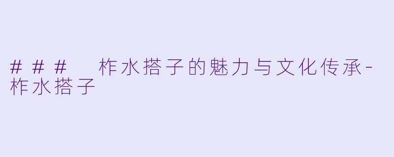 ### 柞水搭子的魅力与文化传承-柞水搭子