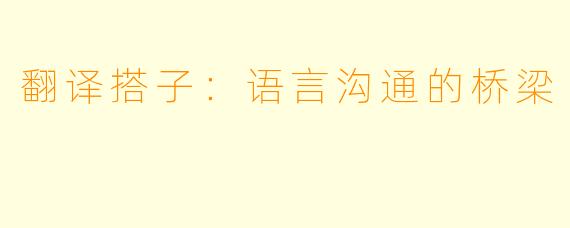 翻译搭子:语言沟通的桥梁