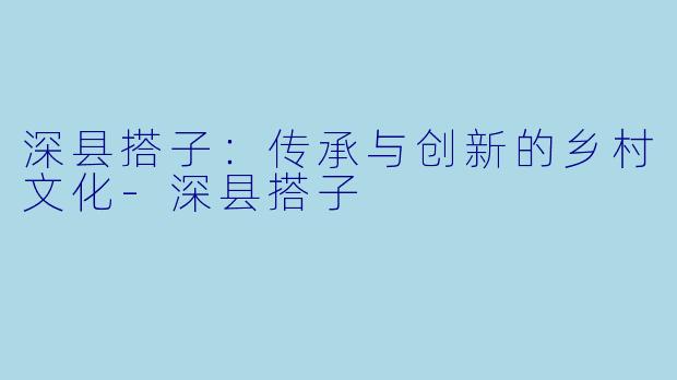 深县搭子:传承与创新的乡村文化
