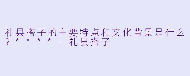 礼县搭子的主要特点和文化背景是什么?****