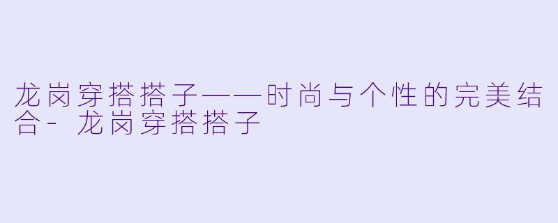 龙岗穿搭搭子——时尚与个性的完美结合