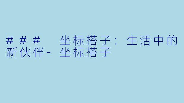 ### 坐标搭子：生活中的新伙伴-坐标搭子