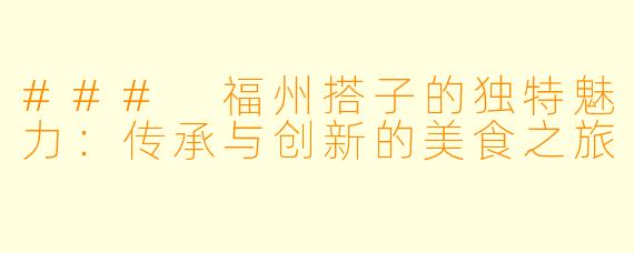 ### 福州搭子的独特魅力：传承与创新的美食之旅