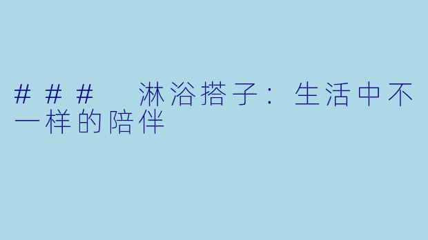 ### 淋浴搭子：生活中不一样的陪伴