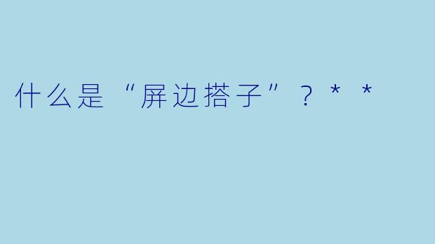什么是“屏边搭子”？**